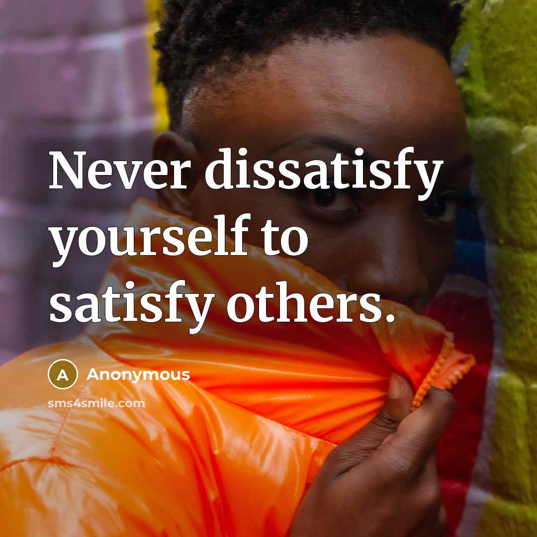 “Never dissatisfy yourself to satisfy others.” quote by Anonymous