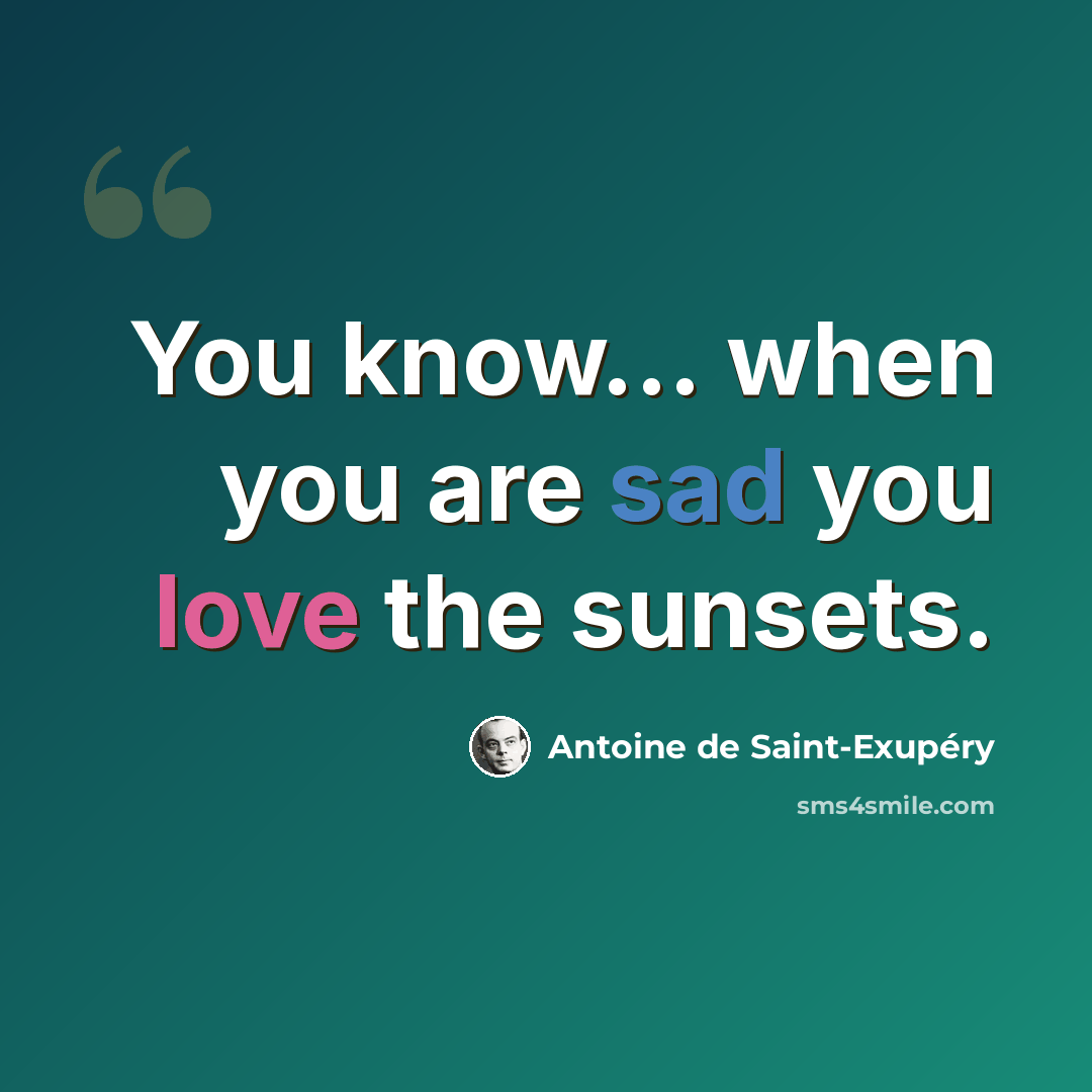 “You know... when you are sad you love the sunsets.” quote by Antoine de Saint-Exupery