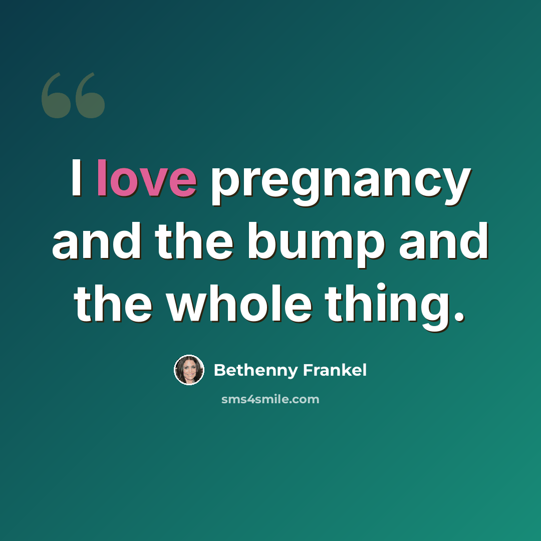 “I love pregnancy and the bump and the whole thing.” quote by Bethenny Frankel