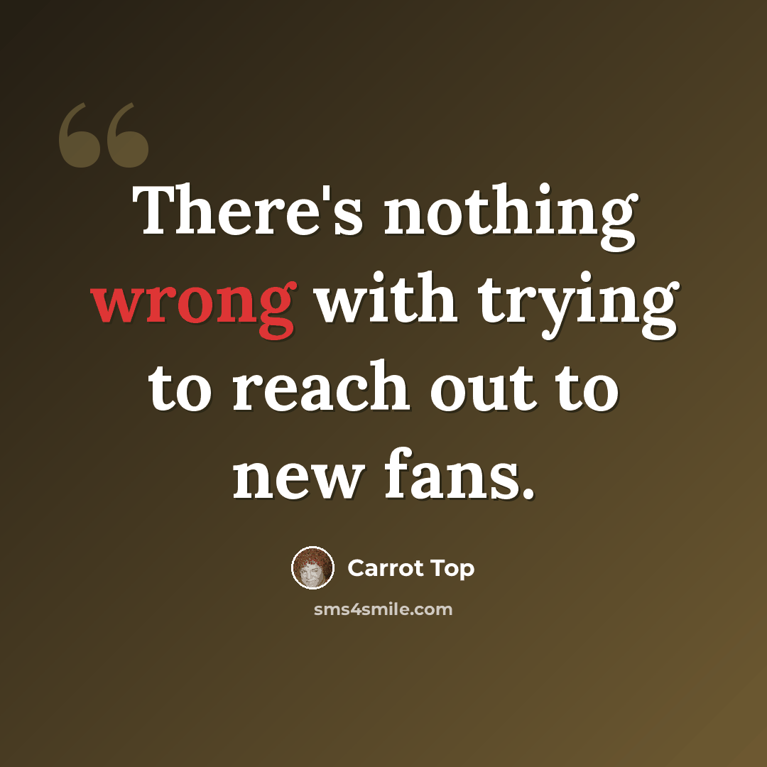 “There's nothing wrong with trying to reach out to new fans.” quote by Carrot Top
