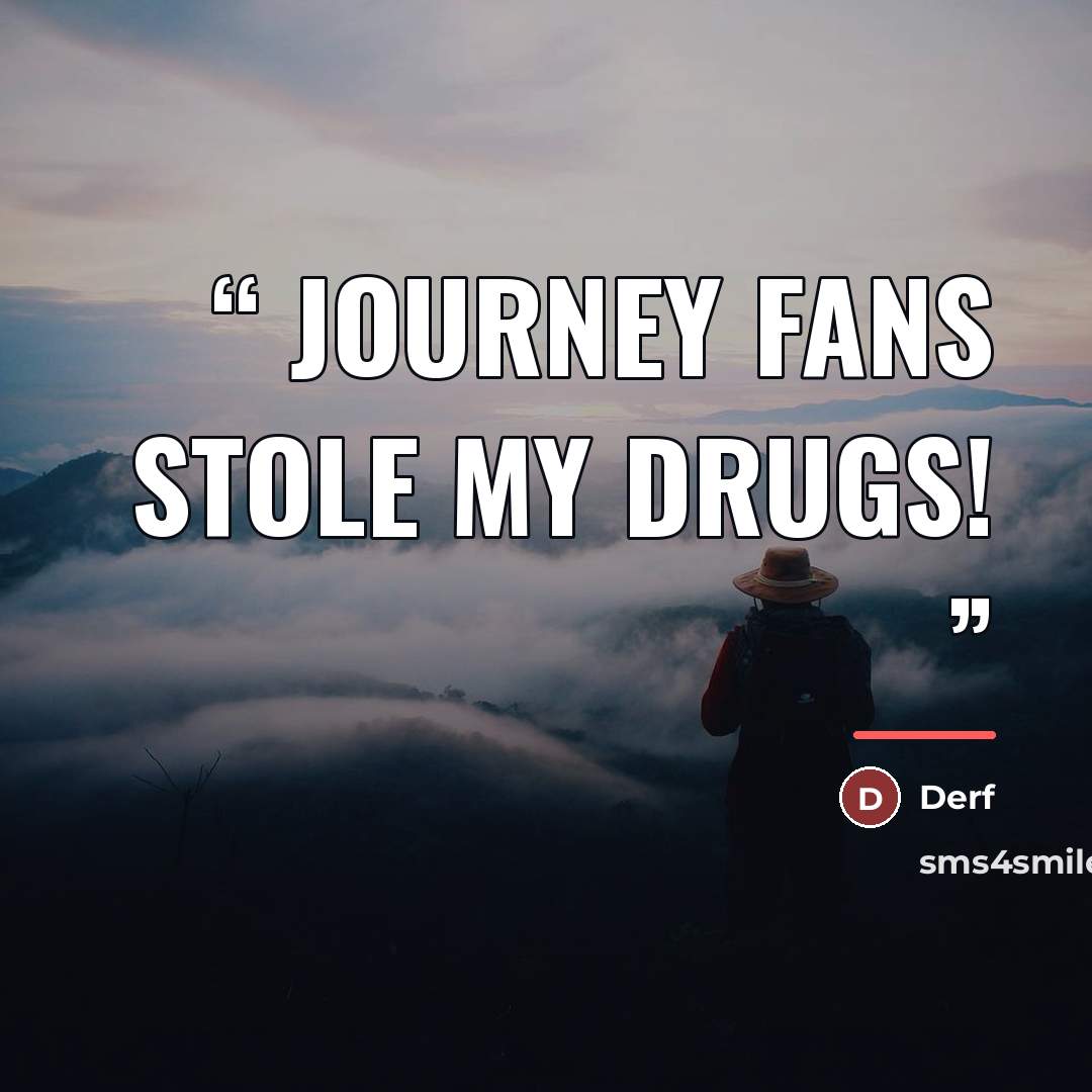 “Journey fans stole my drugs!” quote by Derf