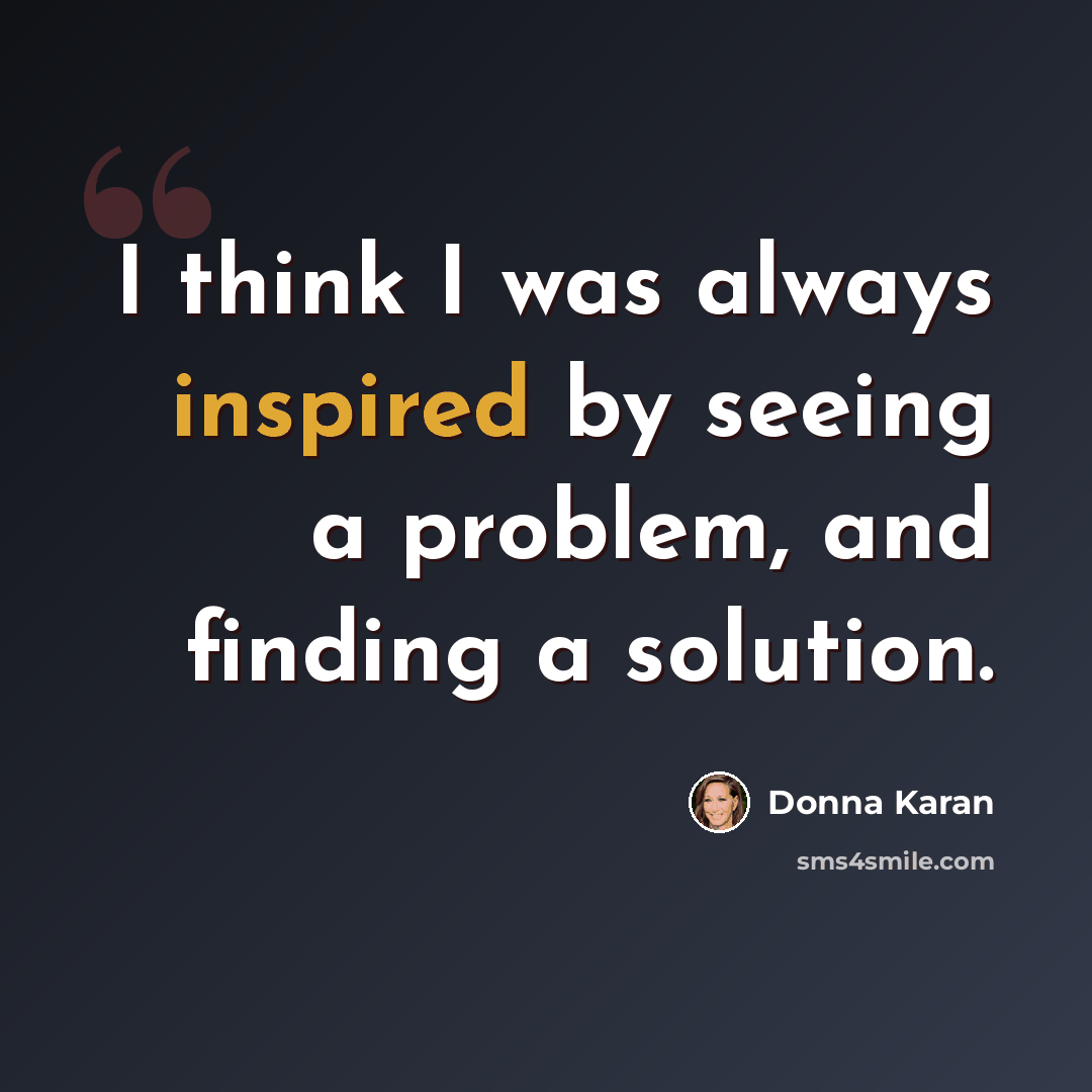 “I think I was always inspired by seeing a problem, and finding a solution.” quote by Donna Karan