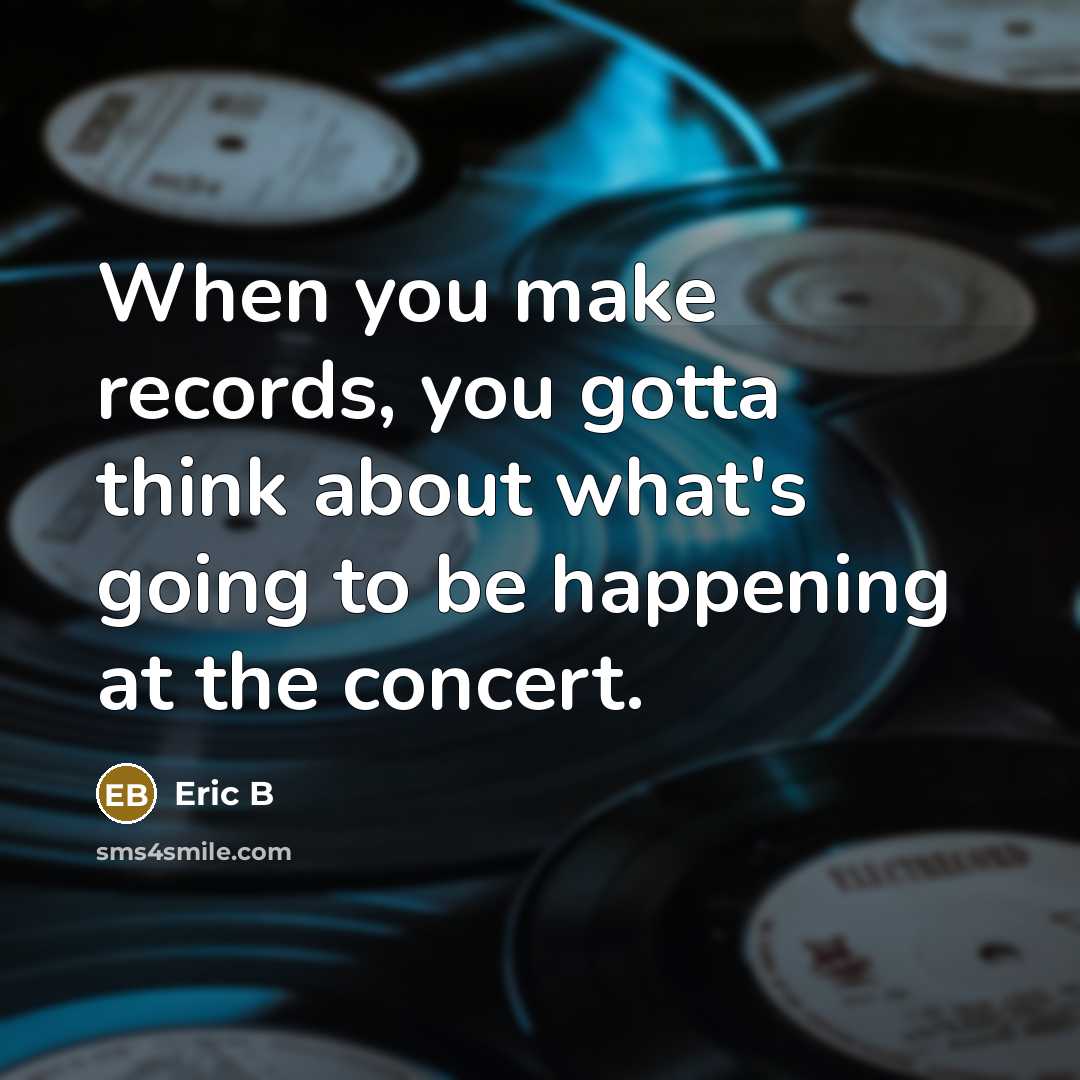 “When you make records, you gotta think about what's going to be happening at the concert.” quote by Eric B