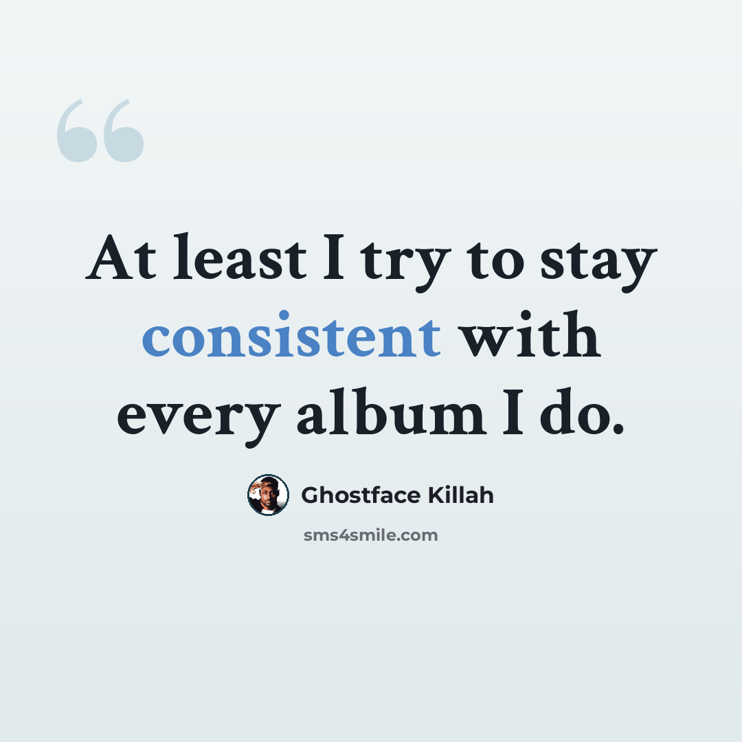 “At least I try to stay consistent with every album I do.” quote by Ghostface Killah