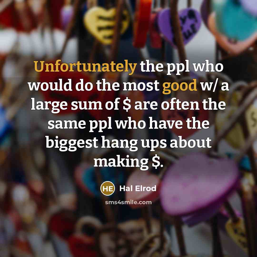 “Unfortunately the ppl who would do the most good w/ a large sum of $ are often the same ppl who have the biggest hang ups about making $.” quote by Hal Elrod