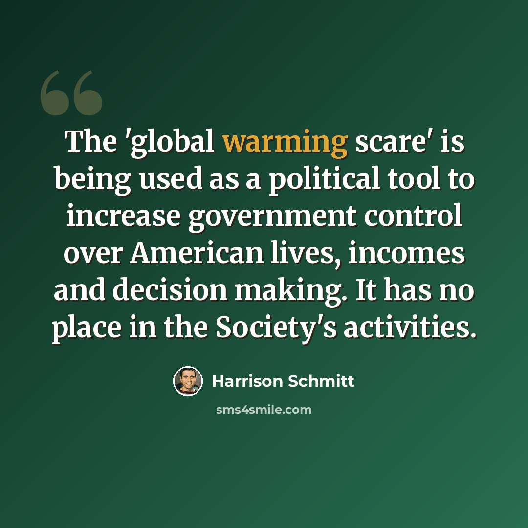 “The 'global warming scare' is being used as a political tool to increase government control over American lives, incomes and decision making. It has no place in the Society's activities.” quote by Harrison Schmitt