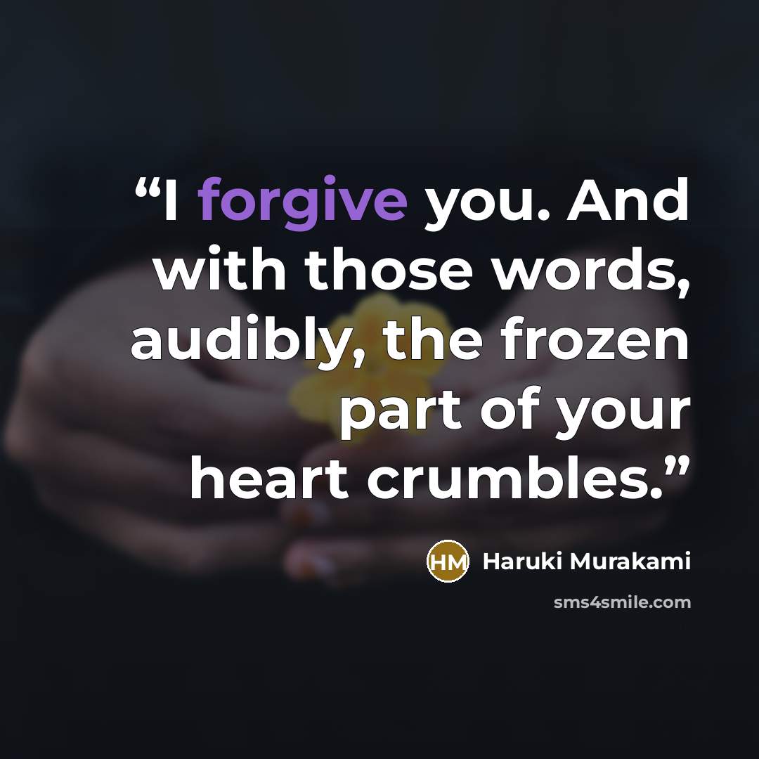 “I forgive you. And with those words, audibly, the frozen part of your heart crumbles.” quote by Haruki Murakami