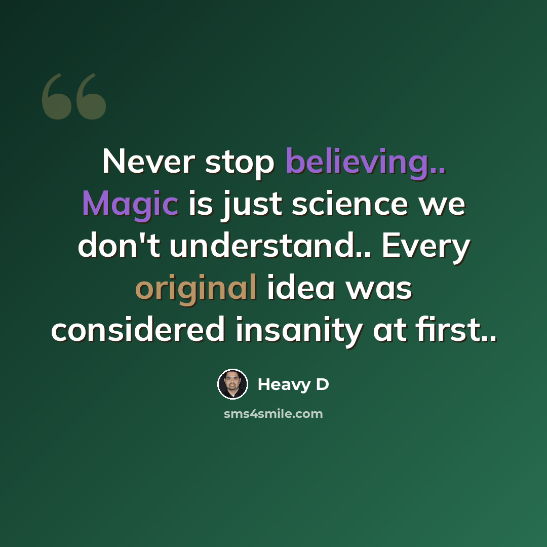 “Never stop believing.. Magic is just science we don't understand.. Every original idea was considered insanity at first..” quote by Heavy D