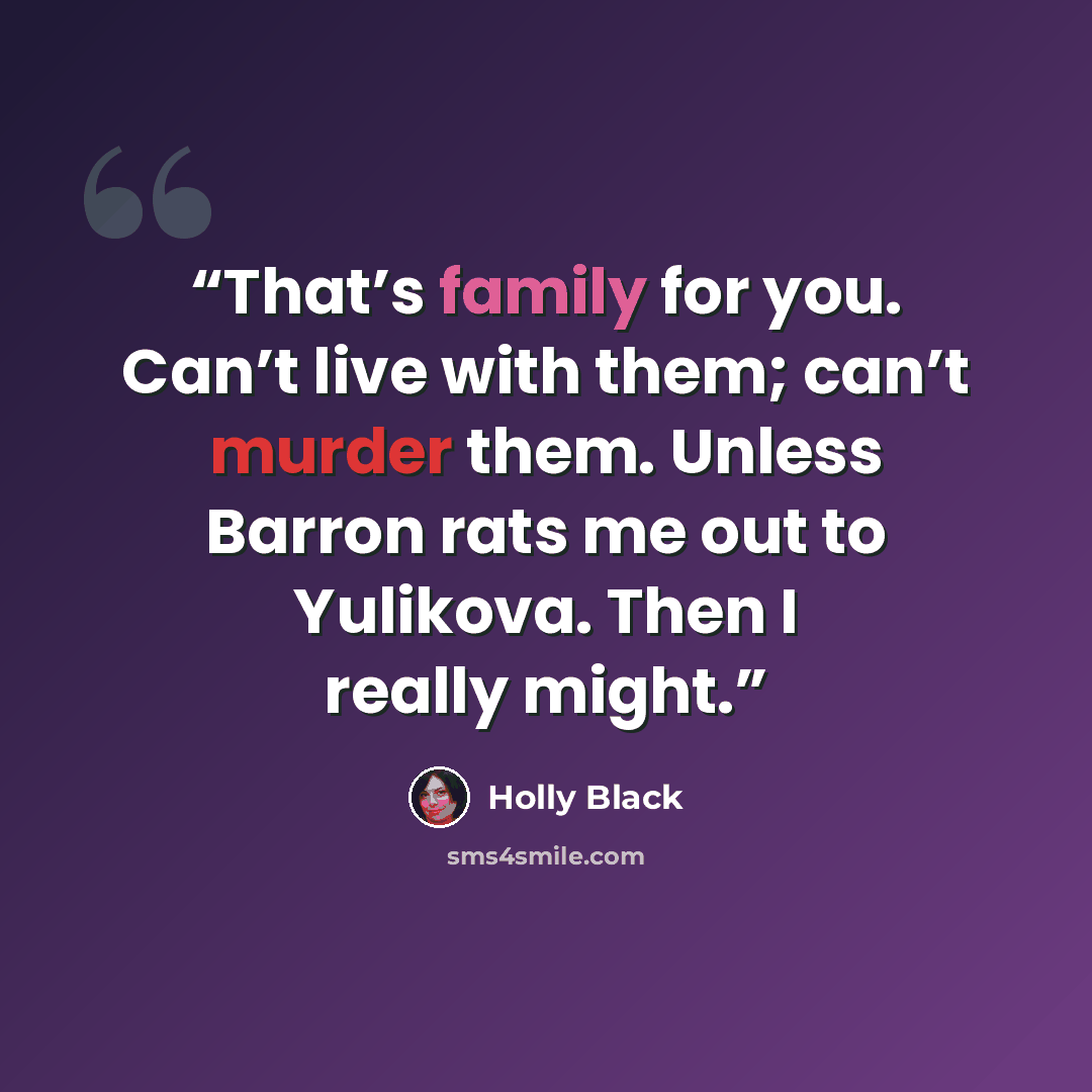 “That’s family for you. Can’t live with them; can’t murder them. Unless Barron rats me out to Yulikova. Then I really might.” quote by Holly Black