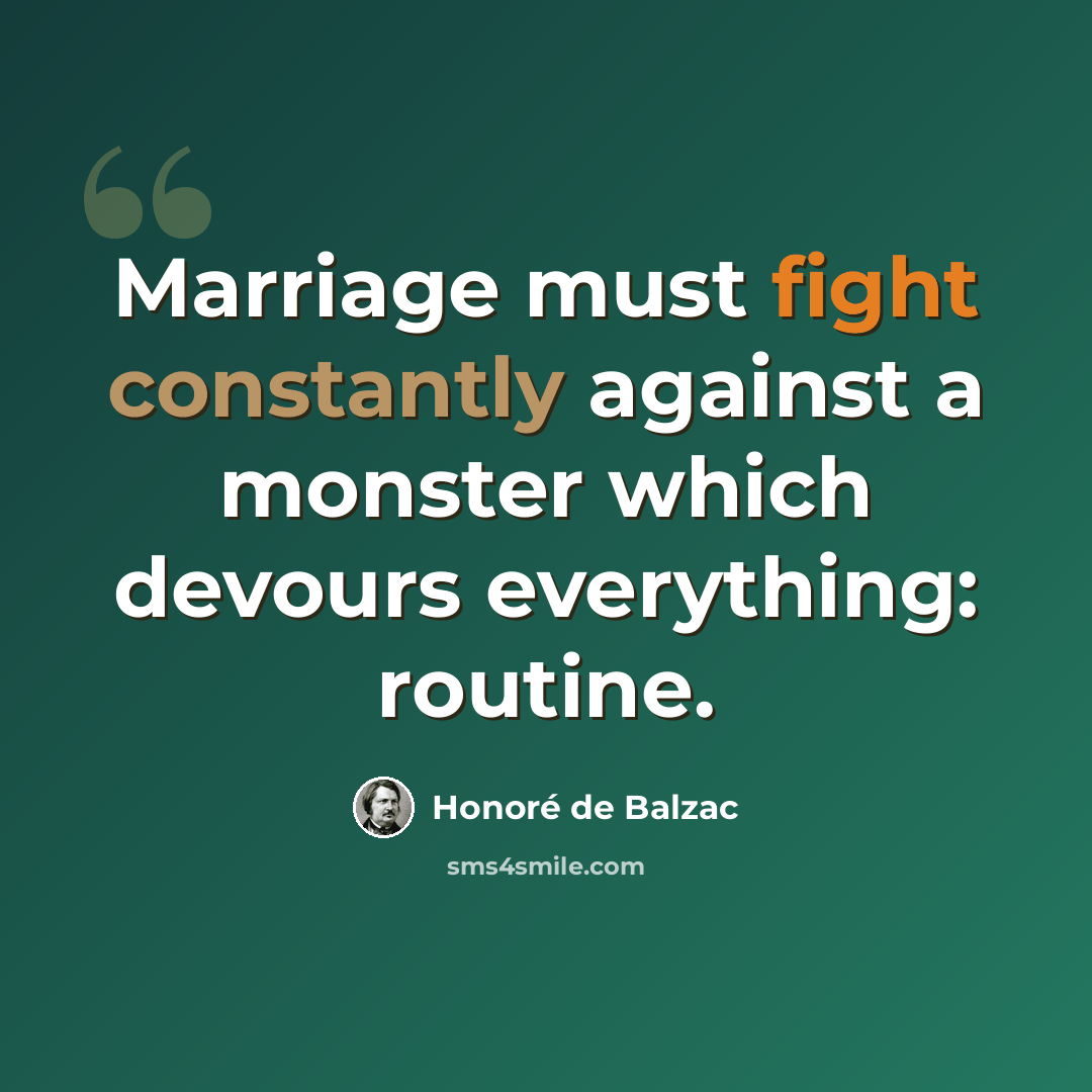 “Marriage must fight constantly against a monster which devours everything: routine.” quote by Honore de Balzac