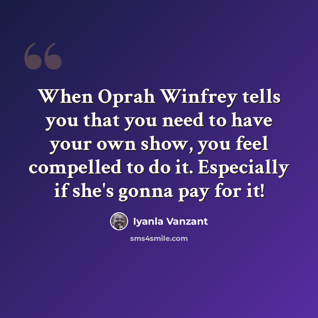“When Oprah Winfrey tells you that you need to have your own show, you feel compelled to do it. Especially if she's gonna pay for it!” quote by Iyanla Vanzant