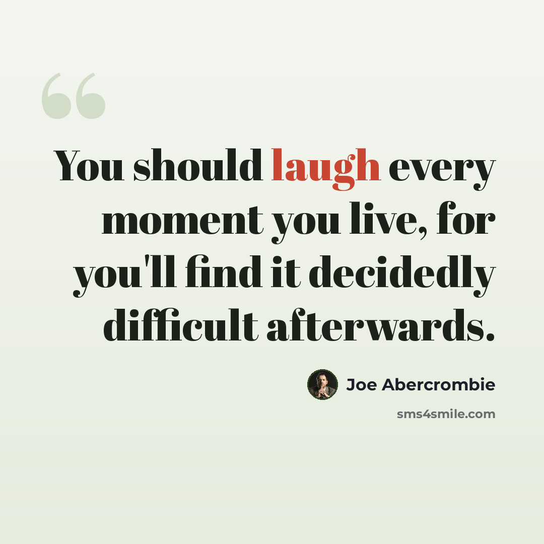 “You should laugh every moment you live, for you'll find it decidedly difficult afterwards.” quote by Joe Abercrombie