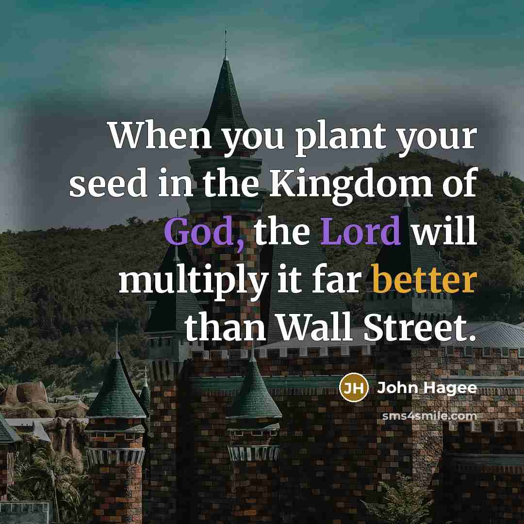 “When you plant your seed in the Kingdom of God, the Lord will multiply it far better than Wall Street.” quote by John Hagee