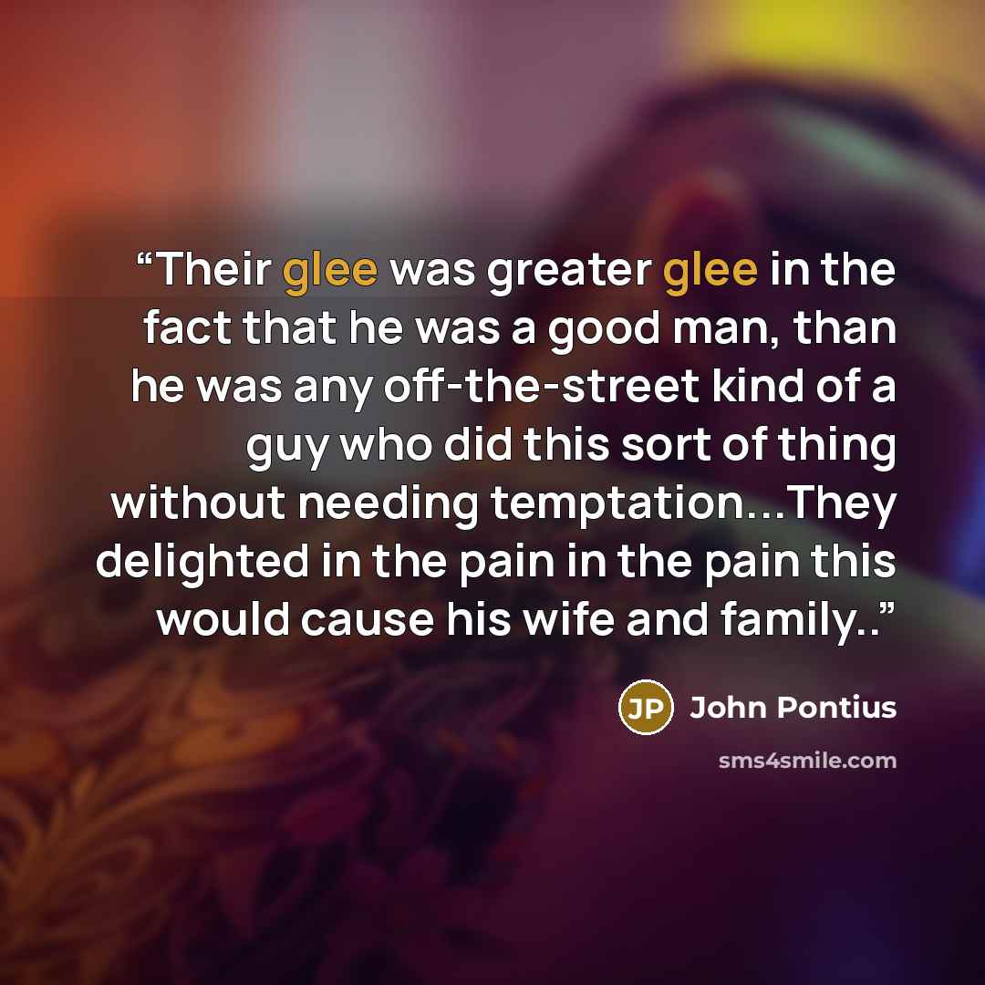 “Their glee was greater glee in the fact that he was a good man, than he was any off-the-street kind of a guy who did this sort of thing without needing temptation...They delighted in the pain in the pain this would cause his wife and family..” quote by John Pontius
