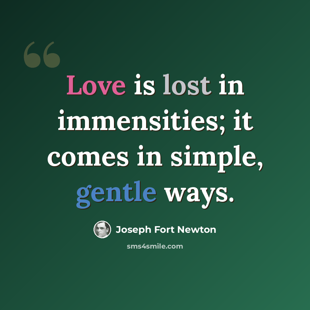 “Love is lost in immensities; it comes in simple, gentle ways.” quote by Joseph Fort Newton