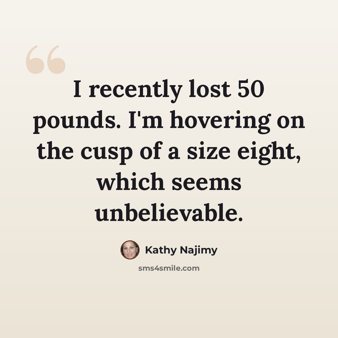 “I recently lost 50 pounds. I'm hovering on the cusp of a size eight, which seems unbelievable.” quote by Kathy Najimy
