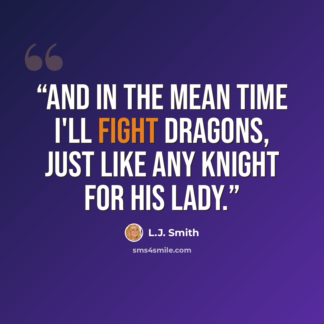 “And in the mean time I'll fight dragons, just like any knight for his lady.” quote by L.J. Smith