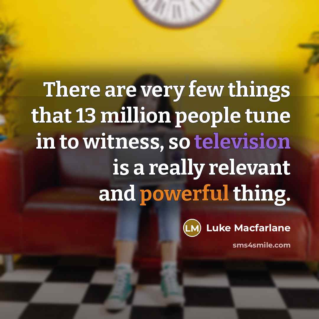 “There are very few things that 13 million people tune in to witness, so television is a really relevant and powerful thing.” quote by Luke Macfarlane