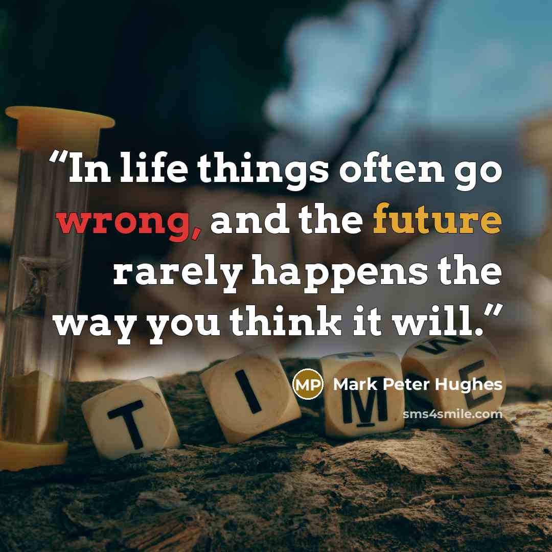 “In life things often go wrong, and the future rarely happens the way you think it will.” quote by Mark Peter Hughes
