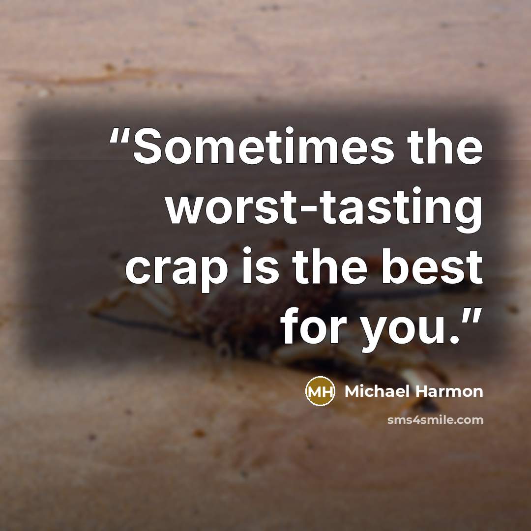 “Sometimes the worst-tasting crap is the best for you.” quote by Michael Harmon