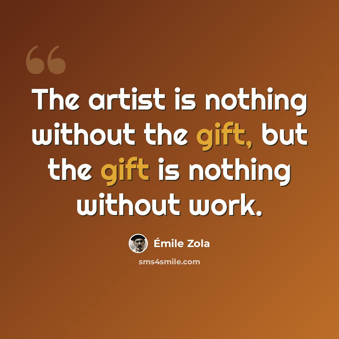 “The artist is nothing without the gift, but the gift is nothing without work.” quote by Emile Zola