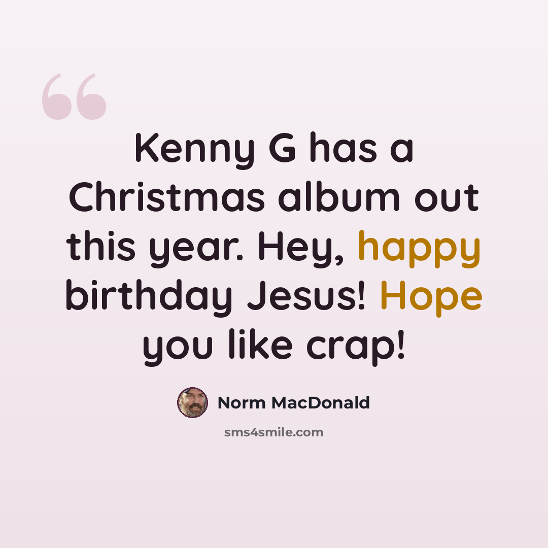 “Kenny G has a Christmas album out this year. Hey, happy birthday Jesus! Hope you like crap!” quote by Norm MacDonald