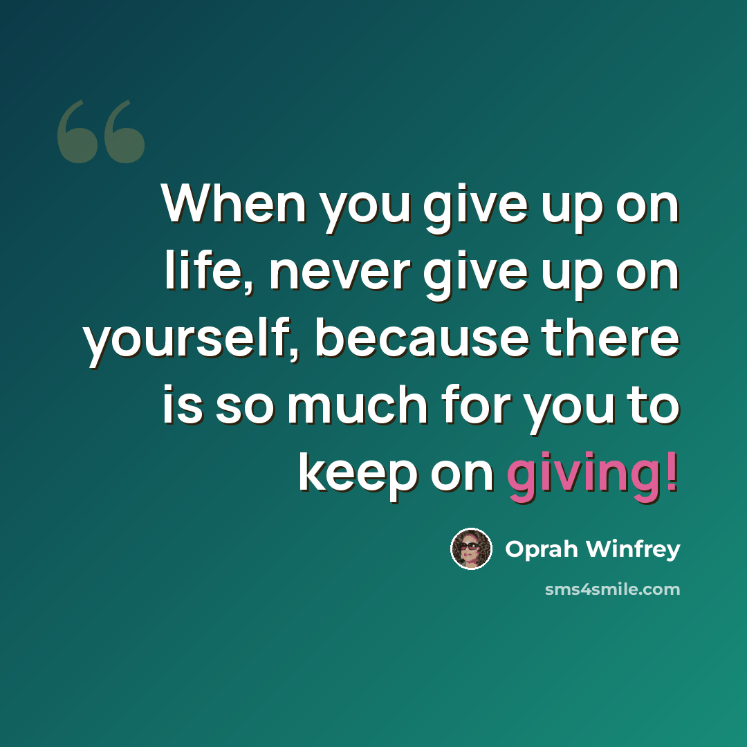 “When you give up on life, never give up on yourself, because there is so much for you to keep on giving!” quote by Oprah Winfrey
