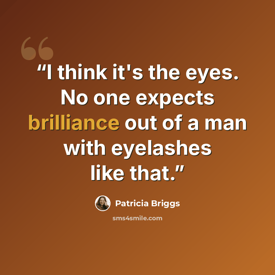 “I think it's the eyes. No one expects brilliance out of a man with eyelashes like that.” quote by Patricia Briggs