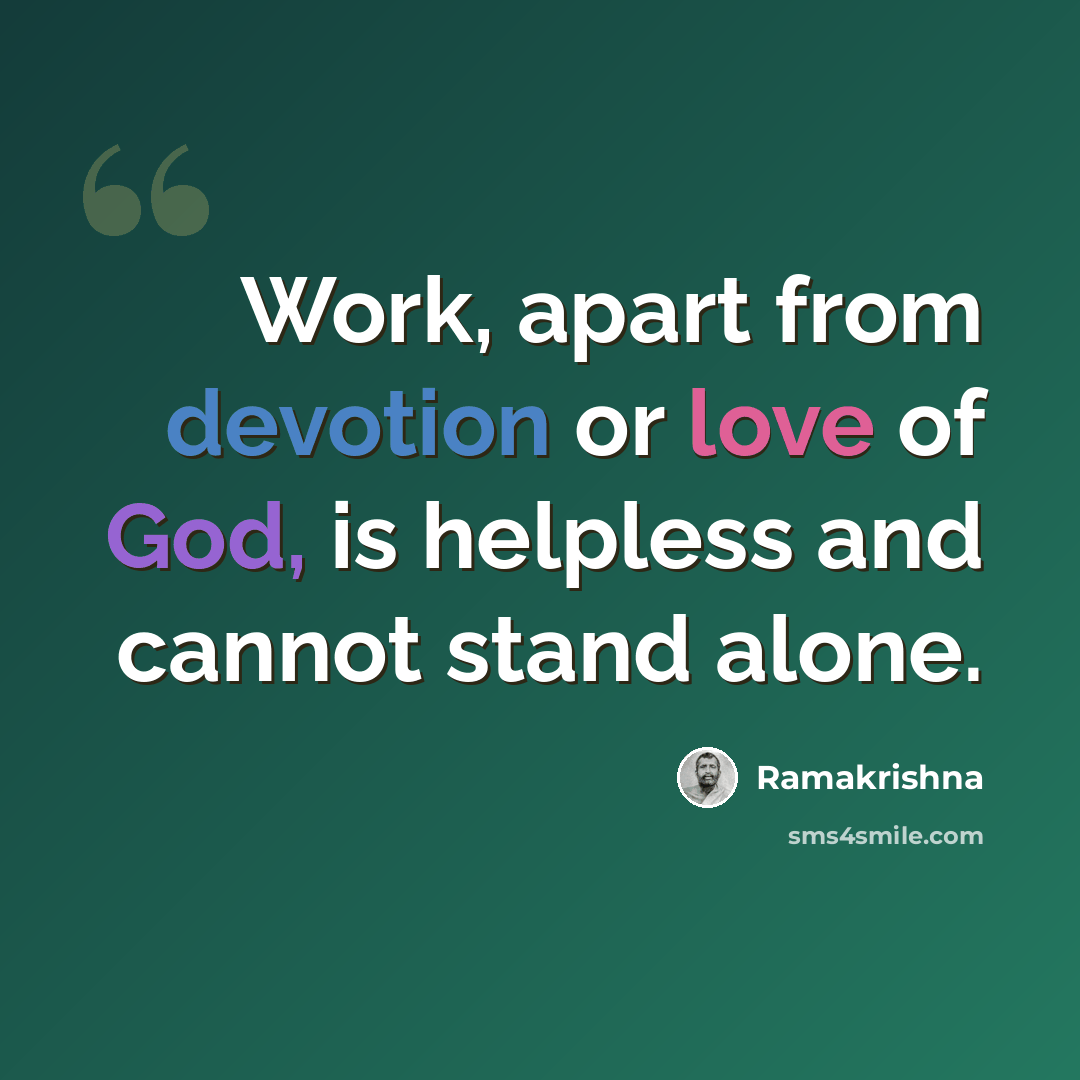 “Work, apart from devotion or love of God, is helpless and cannot stand alone.” quote by Ramakrishna