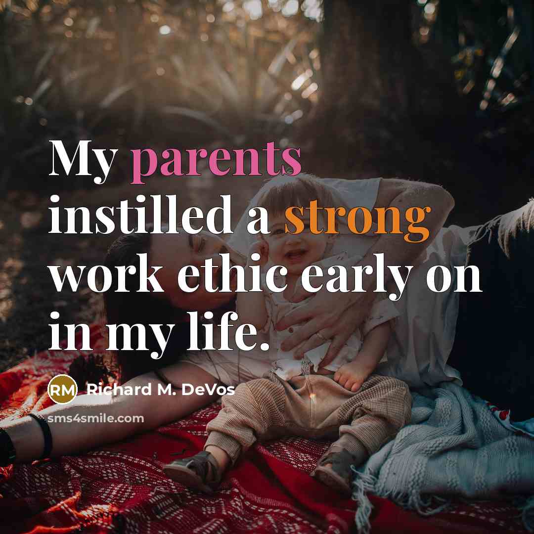 “My parents instilled a strong work ethic early on in my life.” quote by Richard M. DeVos