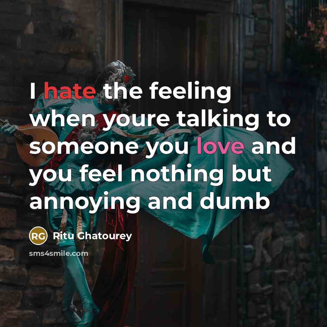 “I hate the feeling when youre talking to someone you love and you feel nothing but annoying and dumb” quote by Ritu Ghatourey
