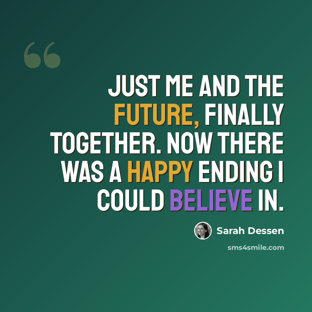 “Just me and the future, finally together. Now there was a happy ending I could believe in.” quote by Sarah Dessen