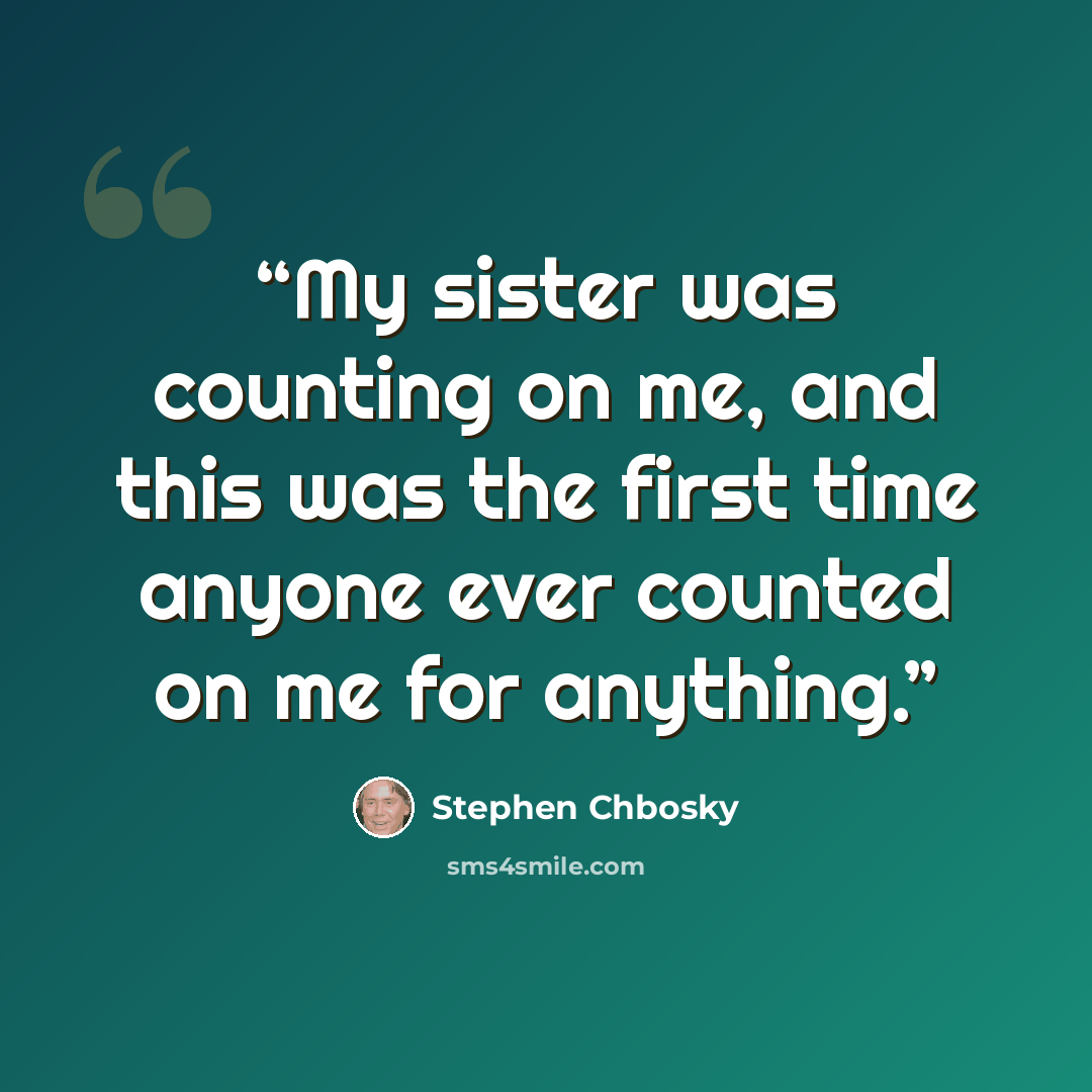 “My sister was counting on me, and this was the first time anyone ever counted on me for anything.” quote by Stephen Chbosky