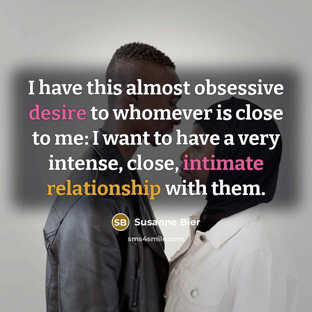 “I have this almost obsessive desire to whomever is close to me: I want to have a very intense, close, intimate relationship with them.” quote by Susanne Bier