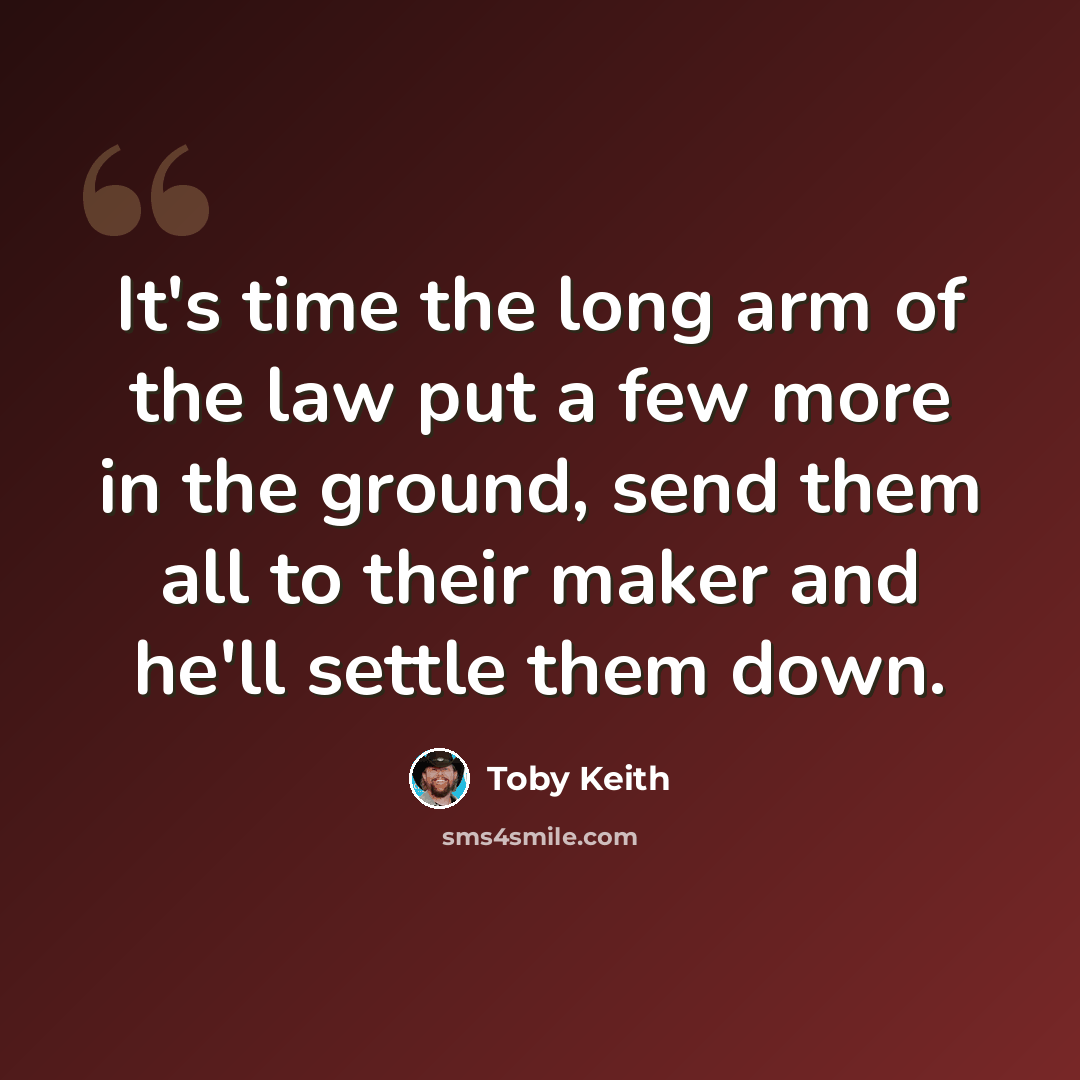 “It's time the long arm of the law put a few more in the ground, send them all to their maker and he'll settle them down.” quote by Toby Keith