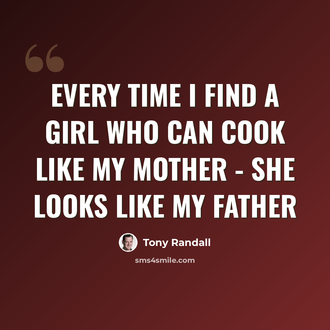 “Every time I find a girl who can cook like my mother - she looks like my father” quote by Tony Randall