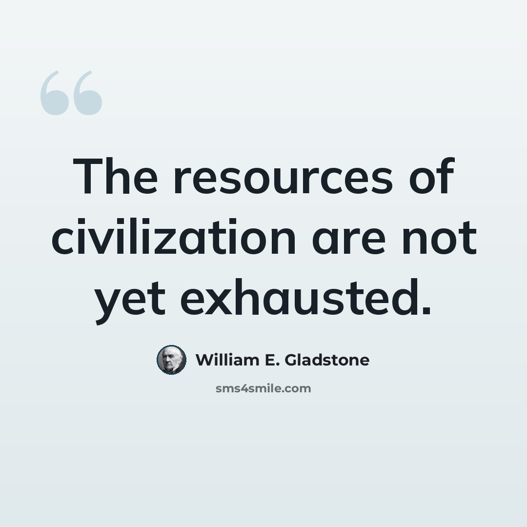 “The resources of civilization are not yet exhausted.” quote by William E. Gladstone