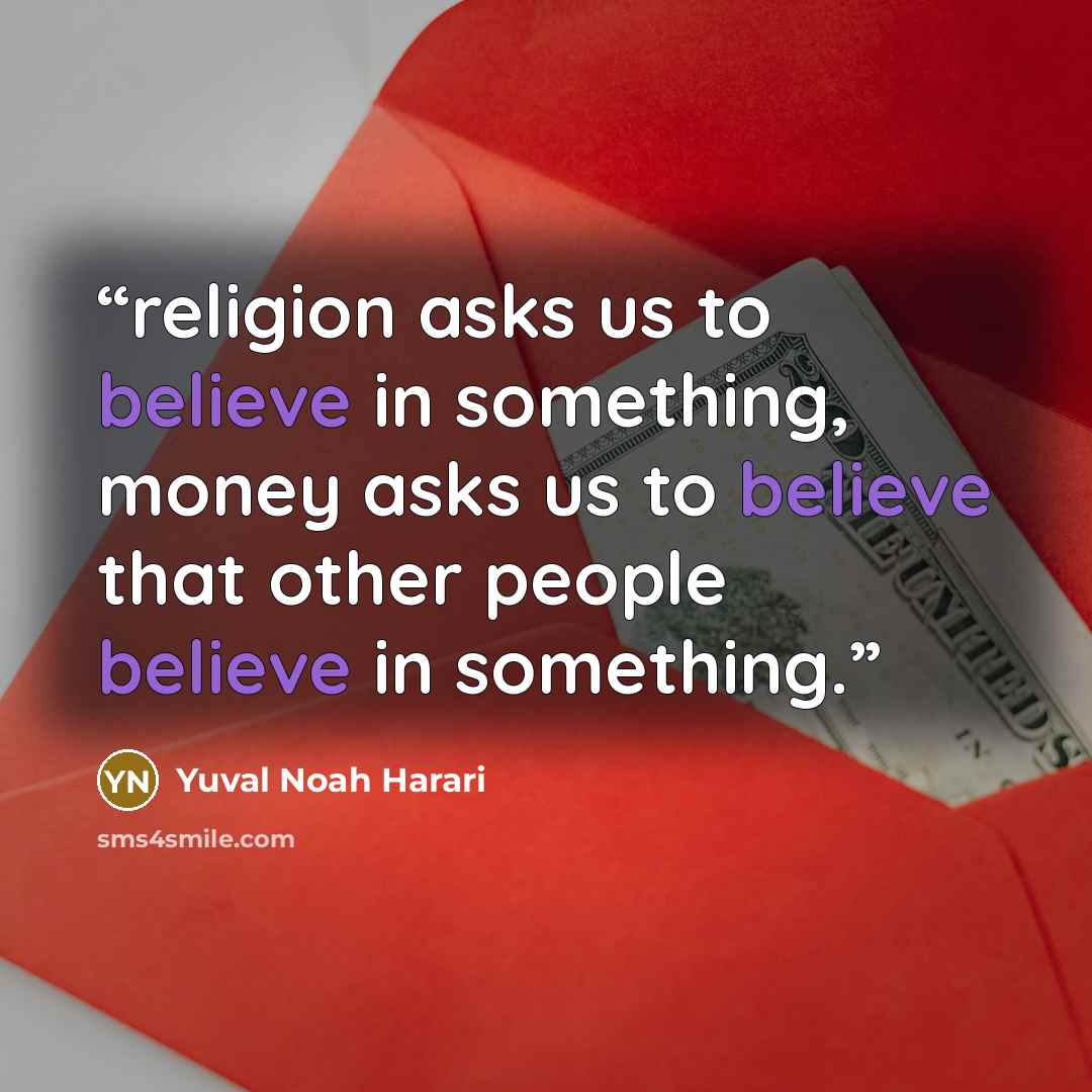 “religion asks us to believe in something, money asks us to believe that other people believe in something.” quote by Yuval Noah Harari