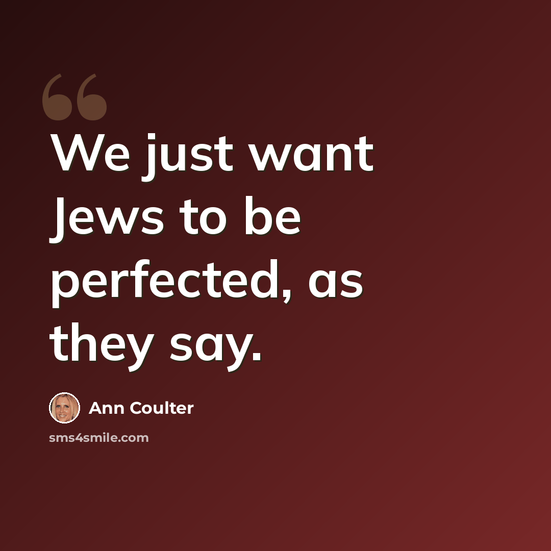 “We just want Jews to be perfected, as they say.” quote by Ann Coulter