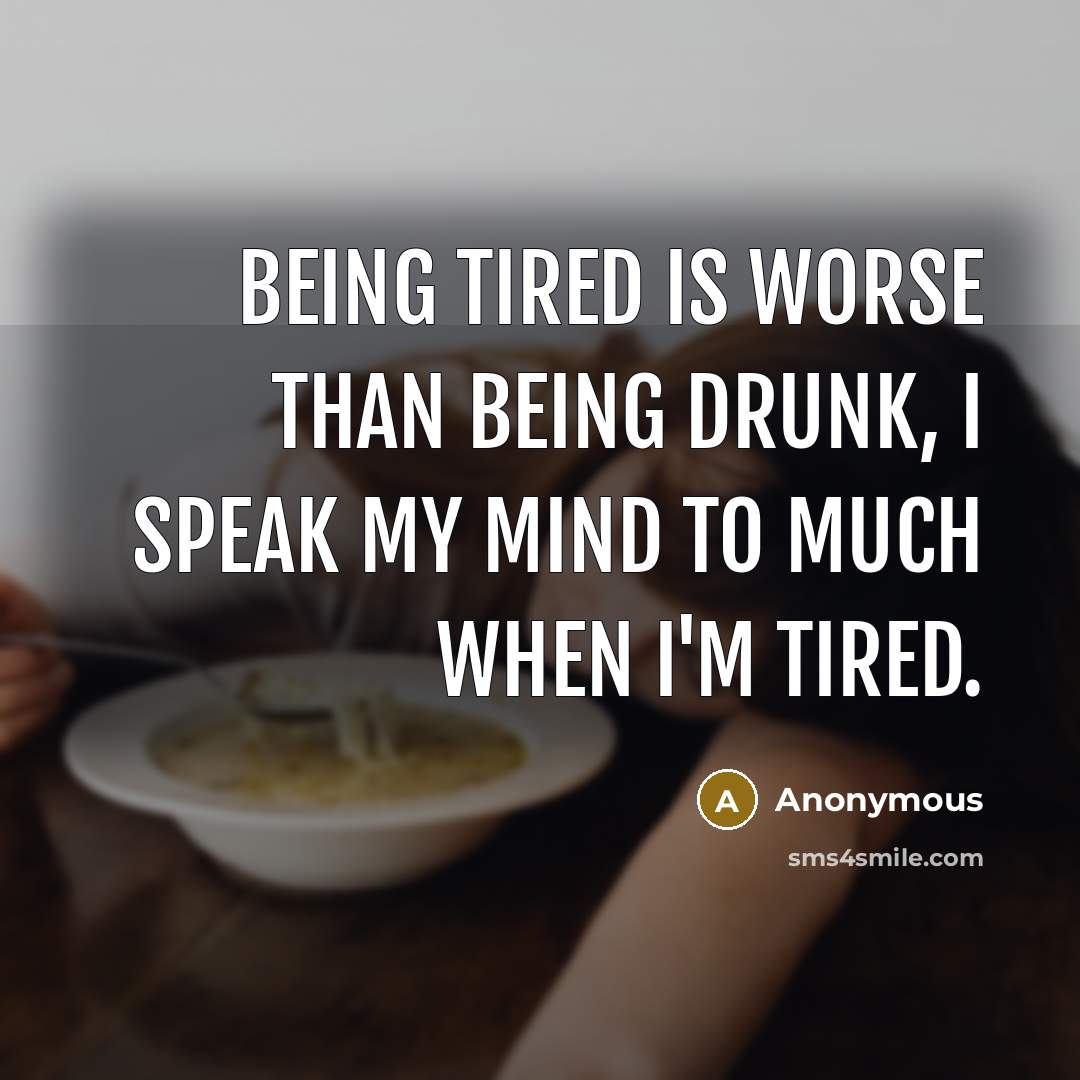 “Being tired is worse than being drunk, I speak my mind to much when I'm tired.” quote by Anonymous