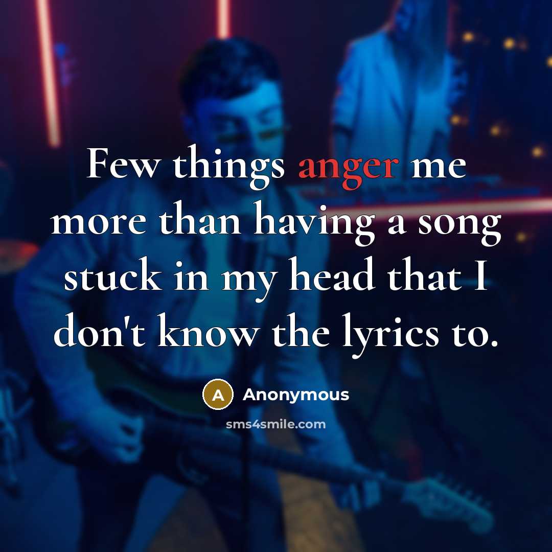 “Few things anger me more than having a song stuck in my head that I don't know the lyrics to.” quote by Anonymous