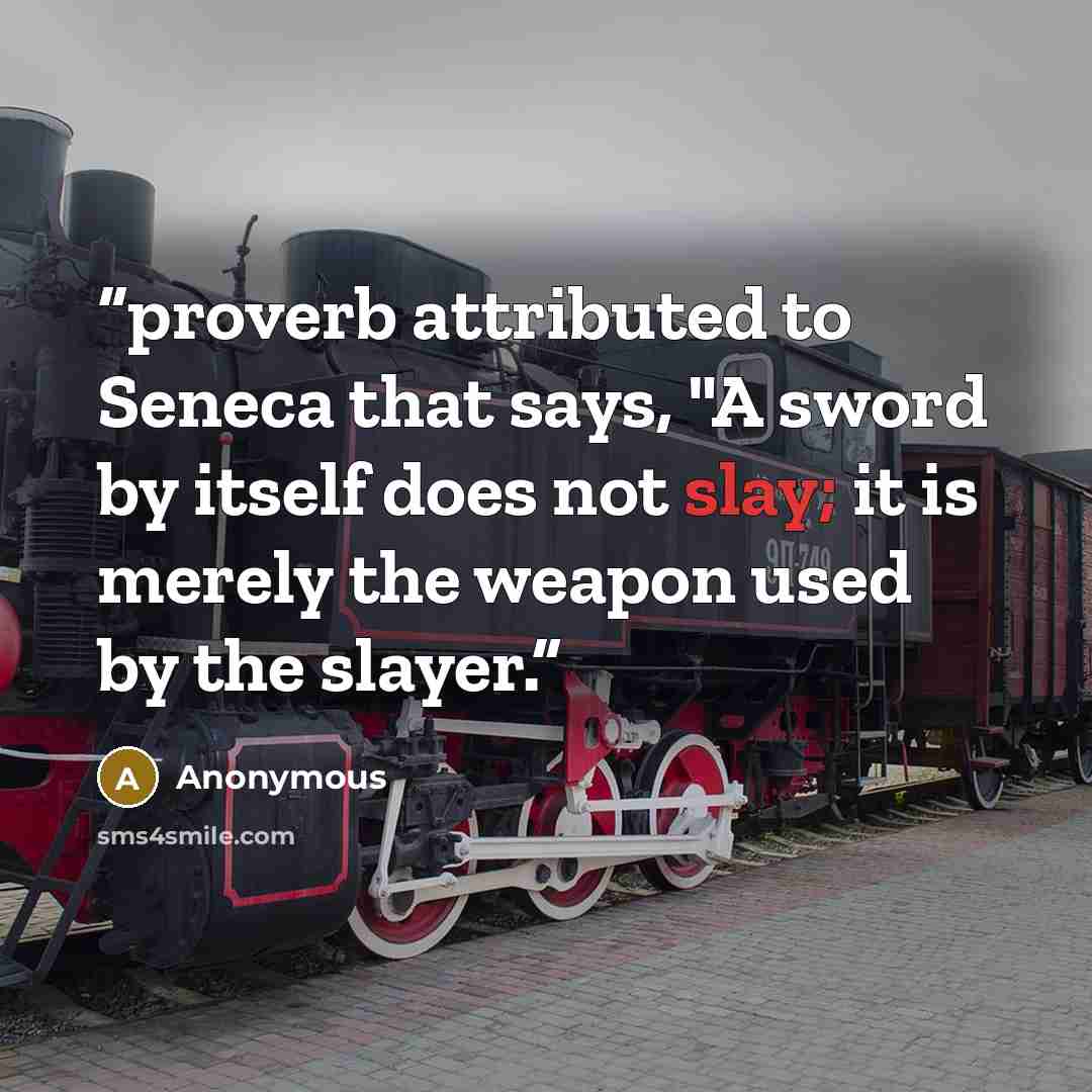 “proverb attributed to Seneca that says, "A sword by itself does not slay; it is merely the weapon used by the slayer.” quote by Anonymous
