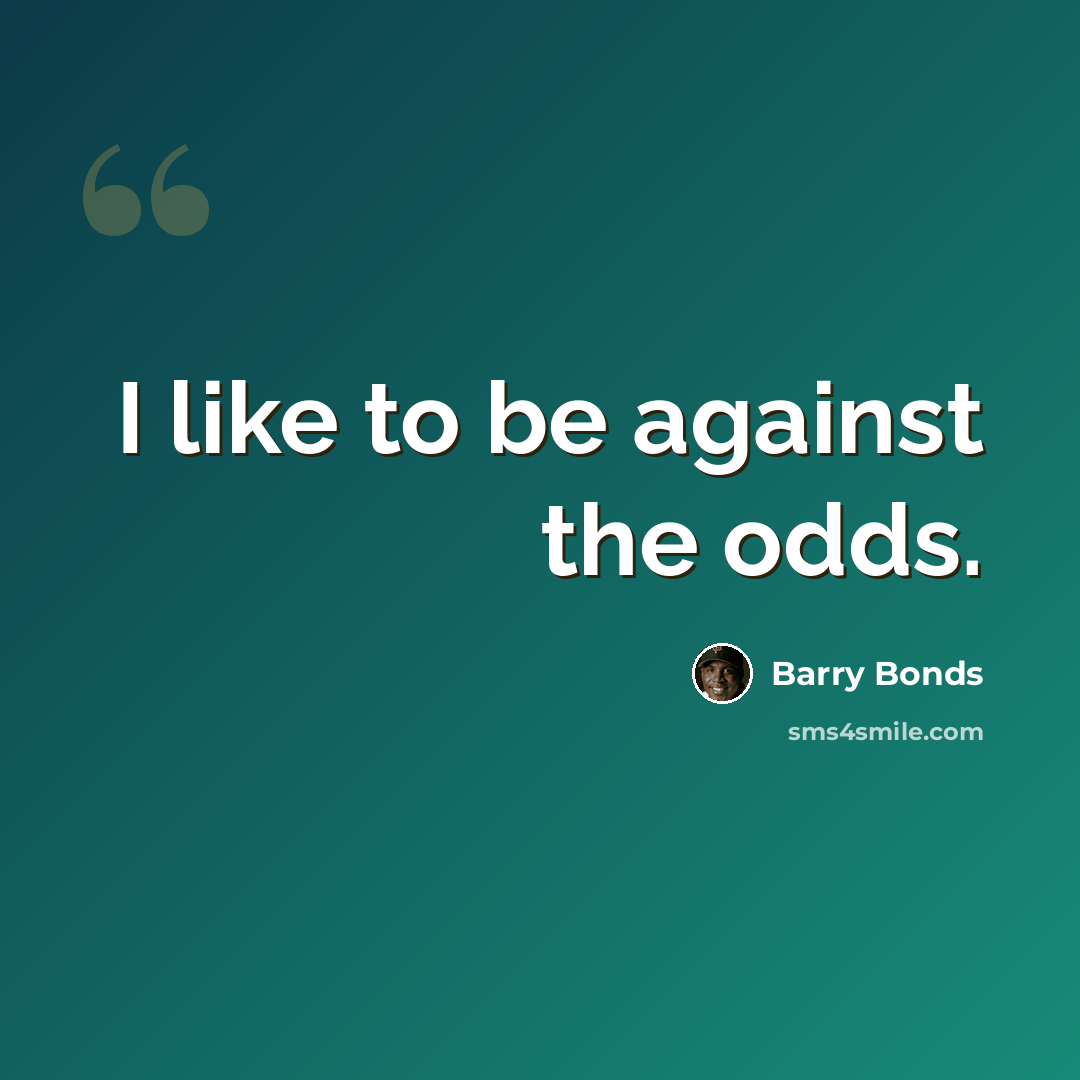 “I like to be against the odds.” quote by Barry Bonds