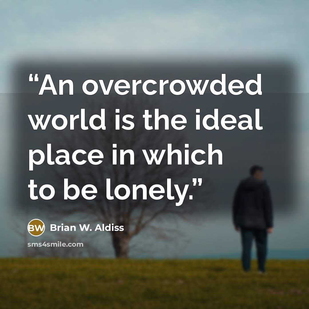 “An overcrowded world is the ideal place in which to be lonely.” quote by Brian W. Aldiss