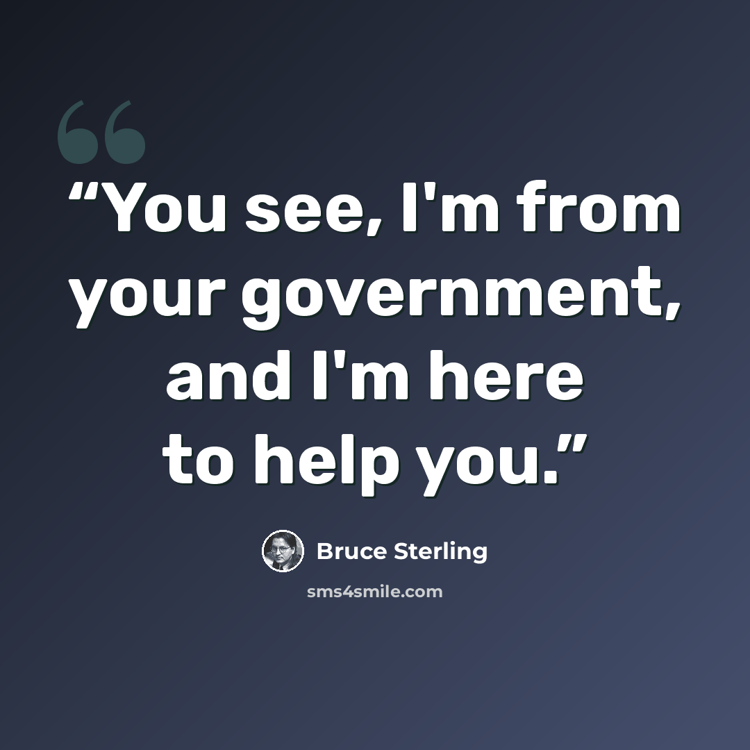 “You see, I'm from your government, and I'm here to help you.” quote by Bruce Sterling