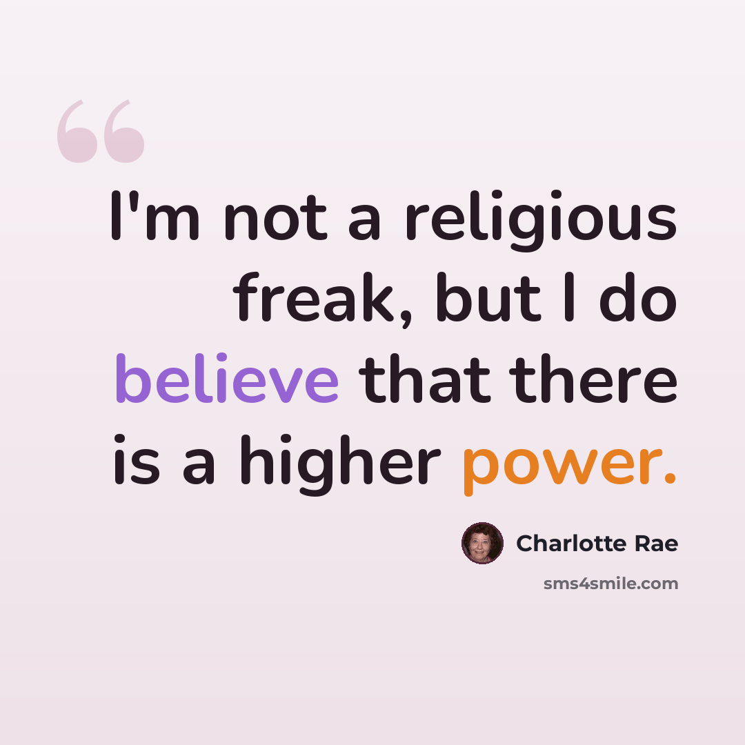 “I'm not a religious freak, but I do believe that there is a higher power.” quote by Charlotte Rae