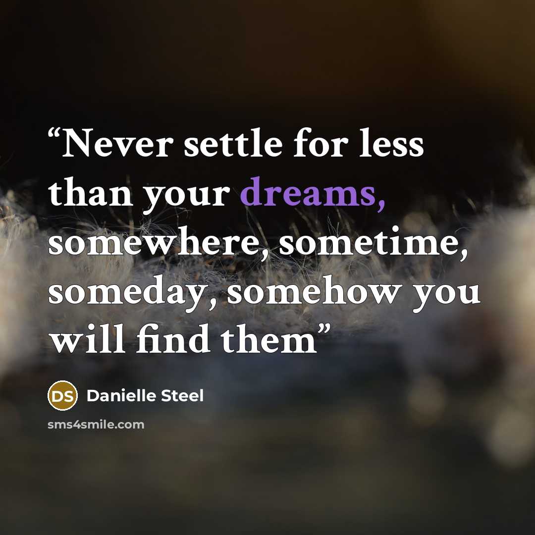 “Never settle for less than your dreams, somewhere, sometime, someday, somehow you will find them” quote by Danielle Steel