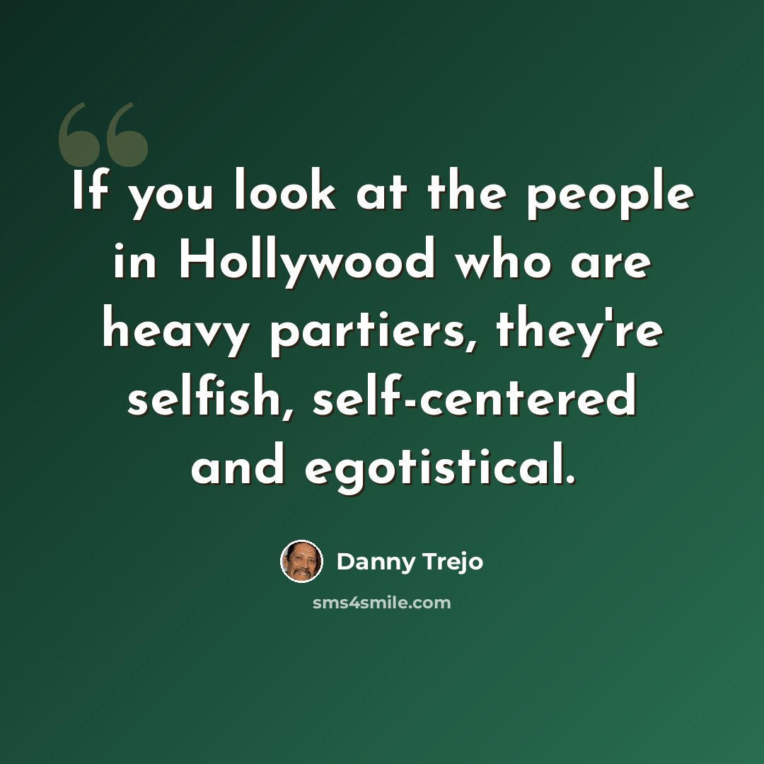 “If you look at the people in Hollywood who are heavy partiers, they're selfish, self-centered and egotistical.” quote by Danny Trejo