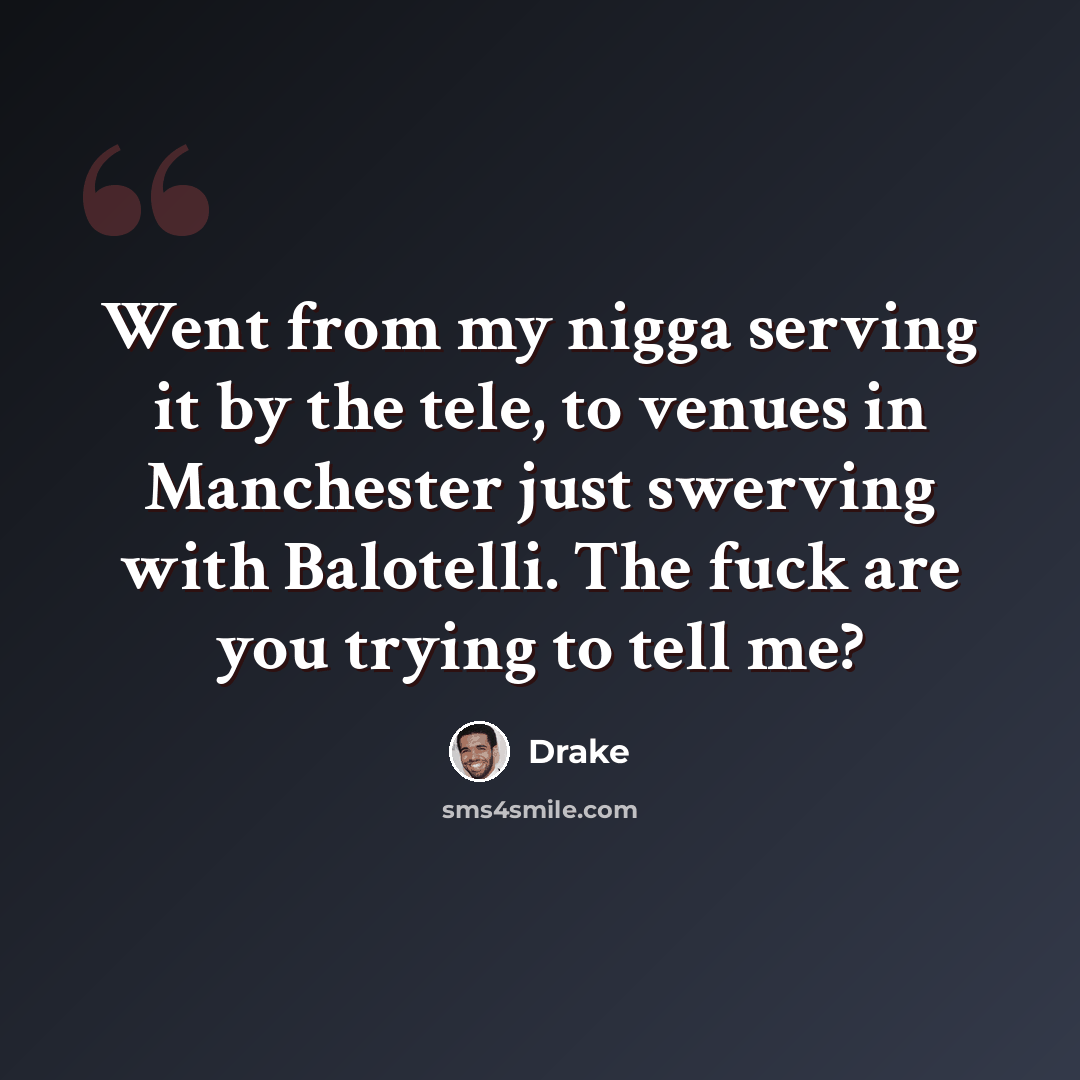“Went from my nigga serving it by the tele, to venues in Manchester just swerving with Balotelli. The fuck are you trying to tell me?” quote by Drake