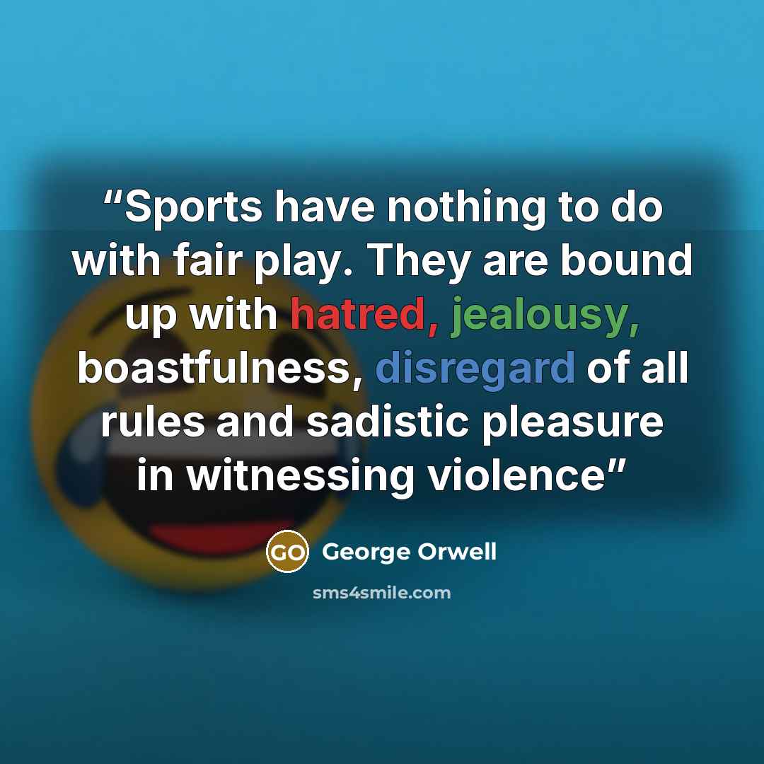 “Sports have nothing to do with fair play. They are bound up with hatred, jealousy, boastfulness, disregard of all rules and sadistic pleasure in witnessing violence” quote by George Orwell
